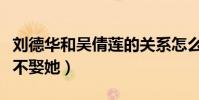刘德华和吴倩莲的关系怎么样(刘德华为什么不娶她)