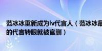 范冰冰重新成为lv代言人(范冰冰最新的消息不容易拿下LV的代言转眼就被官删)
