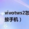 vivotws2怎么连接手机（vivoTWS2怎么连接手机）