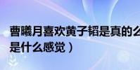 曹曦月喜欢黄子韬是真的么(黄子韬对曹曦月是什么感觉)