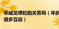 宋威龙谭松韵关系吗(年龄相仿的他们私下有很多互动)