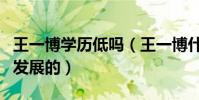 王一博学历低吗(王一博什么时候进入娱乐圈发展的)
