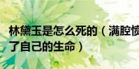 林黛玉是怎么死的(满腔愤恨让她早早的结束了自己的生命)
