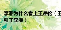 李湘为什么看上王岳伦(王岳伦有什么地方吸引了李湘)