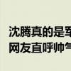 沈腾真的是军艺校草吗（沈腾多年前照片曝光网友直呼帅气）