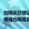 刘翔吴莎领证了吗（节目中许愿早生贵子手上婚戒也明晃晃）
