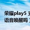 荣耀play5 支持语音唤醒嘛（荣耀play5支持语音唤醒吗）