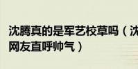 沈腾真的是军艺校草吗(沈腾多年前照片曝光网友直呼帅气)