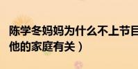 陈学冬妈妈为什么不上节目(知情人爆料这和他的家庭有关)