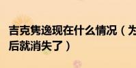 吉克隽逸现在什么情况(为什么吉克隽逸声音后就消失了)