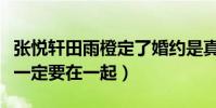 张悦轩田雨橙定了婚约是真的吗(青梅竹马不一定要在一起)