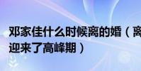 邓家佳什么时候离的婚(离婚后邓家佳的事业迎来了高峰期)