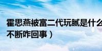 霍思燕被富二代玩腻是什么梗(曝霍思燕黑料不断咋回事)