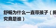 舒畅为什么一直带孩子(揭秘女星舒畅的老公究竟是谁)