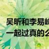 吴昕和李易峰怎么回事（网曝李易峰和吴昕在一起过真的么）