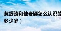 黄舒骏和他老婆怎么认识的(他的老婆比他小多少岁)