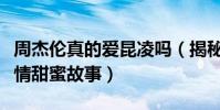 周杰伦真的爱昆凌吗(揭秘周杰伦和昆凌的爱情甜蜜故事)