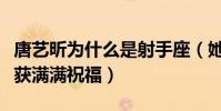 唐艺昕为什么是射手座(她与张若昀的感情收获满满祝福)