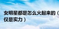 女明星都是怎么火起来的(人气上升靠的不仅仅是实力)