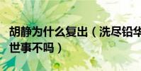 胡静为什么复出(洗尽铅华相夫教子从此不问世事不吗)
