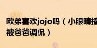 欧弟喜欢jojo吗(小眼睛撞脸女星周迅挖鼻孔被爸爸调侃)