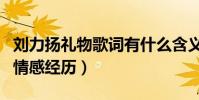 刘力扬礼物歌词有什么含义(这是一段真实的情感经历)