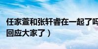 任家萱和张轩睿在一起了吗(任家萱爸爸这样回应大家了)
