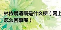 林依晨遗嘱是什么梗(网上曝出林依晨遗嘱是怎么回事呢)
