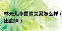 林允儿李易峰关系怎么样(两人因合作而被曝出恋情)
