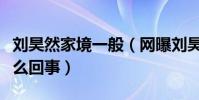 刘昊然家境一般(网曝刘昊然是个富二代是怎么回事)