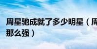 周星驰成就了多少明星(周星驰的实力为什么那么强)