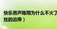 快乐男声陈翔为什么不火了(当年的他深受粉丝的追捧)