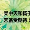 吴中天和杨子姗怎么认识的（两人首度参加综艺备受期待）
