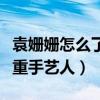 袁姗姗怎么了为何要道歉（袁姗姗被吐槽不尊重手艺人）