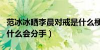 范冰冰晒李晨对戒是什么梗(范冰冰和李晨为什么会分手)