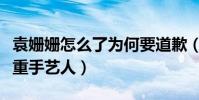 袁姗姗怎么了为何要道歉(袁姗姗被吐槽不尊重手艺人)