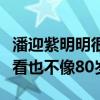 潘迎紫明明很老了为何看起来这么年轻（怎么看也不像80岁）