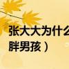 张大大为什么会招人厌（突破偶像包袱出演肥胖男孩）