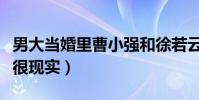 男大当婚里曹小强和徐若云为什么分手(答案很现实)