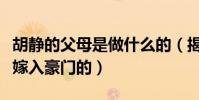 胡静的父母是做什么的(揭秘胡静是凭借什么嫁入豪门的)