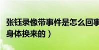 张钰录像带事件是怎么回事(她的角色都是靠身体换来的)