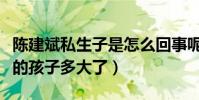 陈建斌私生子是怎么回事呢(蒋勤勤和陈建斌的孩子多大了)