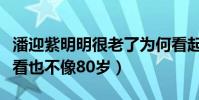 潘迎紫明明很老了为何看起来这么年轻(怎么看也不像80岁)