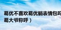 葛优不喜欢葛优躺表情包吗(私底下也不爱听葛大爷称呼)