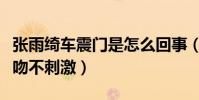 张雨绮车震门是怎么回事(她曾与猛男车内激吻不刺激)