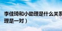 李佳琦和小助理是什么关系(曝李佳琦和小助理是一对)