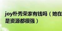 joy朴秀荣家有钱吗(她在韩国不管是能力还是资源都很强)