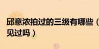 邱意浓拍过的三级有哪些(这样的她你们真的见过吗)