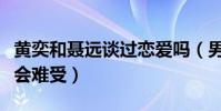 黄奕和聂远谈过恋爱吗(男方到现在提起还是会难受)