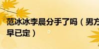 范冰冰李晨分手了吗(男方说漏嘴两人的结局早已定)
